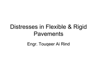 Distresses in Flexible & Rigid
Pavements
Engr. Touqeer Ai Rind
 