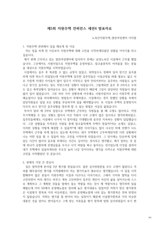 제 회 지원주택 컨퍼런스 세션 발표자료
5 4
노숙인지원주택 열린여성센터 이아름
_
지원주택 관련해서 일을 해보게 된 이유
1.
저는 일을 하게 된 이유보다 지원주택에 대해 고민을 시작하게되었던 상황을 이야기를 하고
싶습니다.
제가 현재 근무하고 있는 열린여성센터에 입사하기 전에는 남성노숙인 시설에서 근무를 했었
습니다 그곳에서도 시범사업으로 지원주택을 운영하였고 알코올중독의 어려움을 겪는 분들
. ,
을 대상으로 지원주택을 시작하였습니다.
시설에서는 음주 후 복귀할 수 없는 규정이 있었고 외박일수도 정해져 있어 장기간 음주를
,
하게 되면 퇴소가 되었었는데 지원주택에 입주한 입주민들은 시설규정을 따를 필요도 없고 서
로 가깝게 지내던 사이들이 많아 입주가 시작되고 얼마 안되서부터는 음주하는 사람들도 늘어
나고 장기간 음주하는 일도 자연스러운 상황이 되었습니다 그렇게되면 음주 후 차사고 우려
. 2
도 있고 폭력상황이 일어날수도 있는 상황이 예상되기 때문에 그당시 담당하던 직원들이 밤낮
없이 일이 많았습니다 그런 여러 가지 상황속에 아무래도 시범사업이다 보니 지원주택 운영
.
매뉴얼이나 일을 처리해야하는 방법등이 부재하였고 시설에서는 겪지 못했던 상황들 속에서
,
담당직원들은 일일 모든 상황을 부딪혀가며 일을 해야했습니다 또 시설과 주택의 운영방식이
.
다르다 보니 장기간 음주상황을 멈추게 할 수 있는 방법은 사실상 없었습니다.
부서가 달라 제 자의 입장으로 주택에서 근무하는 직원들을 볼 때 고생도 많이하고 자칫
3 ,
무기력해질 수 있는 상황도 많아서 이건 직원이 너무 고생이 많은 일이라고 생각하게되었고,
입주민들에게도 시설에서 나가서 더 잘지내길 기대했는데 음주만 지속하는 상황이 답답했습니
다 그런 상황들을 지켜보던 사람들 중에 알코올릭에게 주택이 맞을까 라는 논쟁도 있었고
. ? ,
이러한 상황을 어떻게 해결할 수 있을까 에 대한 이야기들도 많이 나오던 차에 언젠가 나도
?
주택에서 근무를 하게 될수도 있는데 혹시라도 내가 주택에서 근무하게된다면 이런 상황에서
나는 어떤 일을 할 수 있을까 라는 고민을 시작하게 되었습니다 그 당시에는 단순하게 집에
.
있는 시간이 많아서 음주를 하게되는 시간도 길어지는 것이라고 생각했고 제가 잘하는 것 중
,
에 하나가 승합차에 선생님들을 모시고 나가 바람을 쐬고 돌아오는 것이었는데 이것을 살려서
내가 주택에서 일을하게되면 무조건 놀러 나갈 것이다라는 생각을 시작으로 지원주택에 대한
고민을 시작했었던 것 같습니다.
현재의 가장 큰 관심사
2.
실은 얼마전에 본사업 년 평가를 받았습니다 물론 심사위원분들 모두 고생이 많았다고 격
3 .
려를 해주셨지만 평가를 시작할때부터 저는 평가지표가 별로라고 생각했습니다 이 일을 시작
.
할때부터 많은 분들이 지원주택은 시설과 다르다고 이야기하고 그래서 가치와 철학을 다시
,
고민하면서 저의 생각도 바꾸고 계속 고민하면서 입주민 개인이 자신의 삶을 살아가는데 스스
로 계획하고 그 계획한 것들을 옆에서 돕는 역할을 하는 것이 제 역할이라고 생각하며 일을
해왔는데 이미 에서 운영메뉴얼로 정리해 놓은 평가내용도 있었지만 저희가 받은 평가항목
SH
은 시설평가 항목과 거의 비슷하였고 의 운영메뉴얼에 나와 있는 평가항목은 전혀 반영되
, SH
지 않았습니다 저희는 평가를 잘 받아야 하는 입장이기 때문에 시설평가항목과 거의 비슷한
.
내용인 것을 알아도 받아들이고 그에 맞는 서류들을 평가 항목에 맞춰 심사위원들이 보기 편
94
 