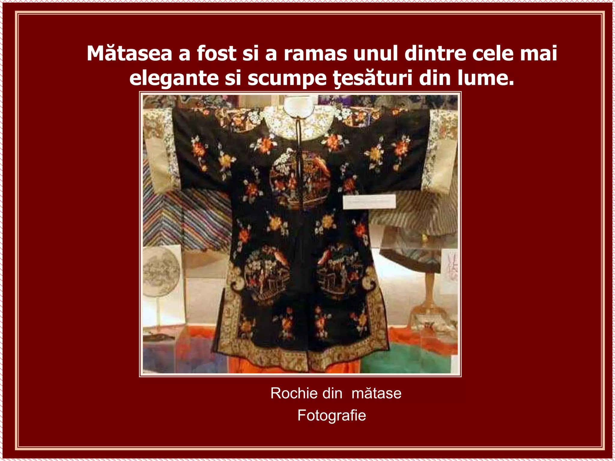 Mătasea a fost si a ramas unul dintre cele mai
elegante si scumpe ţesături din lume.
Rochie din mătase
Fotografie
 