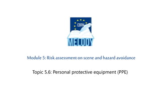 Topic 5.6: Personal protective equipment (PPE)
Module 5: Risk assessmentonscene andhazard avoidance
 