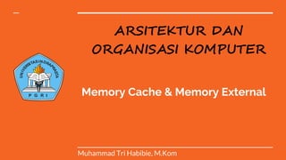 Memory Cache & Memory External
Muhammad Tri Habibie, M.Kom
ARSITEKTUR DAN
ORGANISASI KOMPUTER
U
N
I
V
E
RSITASINDRA
P
R
A
S
T
A
P G R I
 