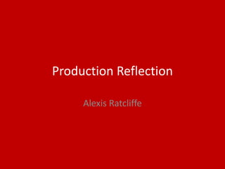 Production Reflection
Alexis Ratcliffe
 