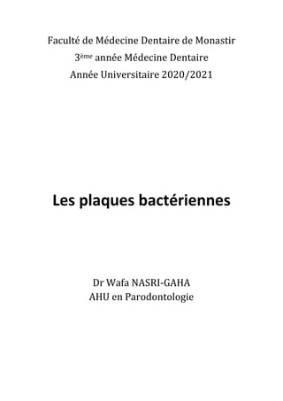 Faculté de Médecine Dentaire de Monastir
3ème année Médecine Dentaire
Année Universitaire 2020/2021
Les plaques bactériennes
Dr Wafa NASRI-GAHA
AHU en Parodontologie
 