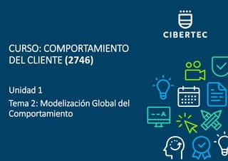 CURSO: COMPORTAMIENTO
DEL CLIENTE (2746)
Unidad 1
Tema 2: Modelización Global del
Comportamiento
 