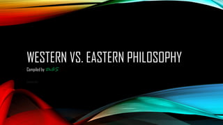 WESTERN VS. EASTERN PHILOSOPHY
Compiled by DrAS
SUDARIO,2020
 