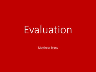 Evaluation
Matthew Evans
 
