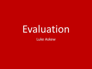 Evaluation
Luke Askew
 