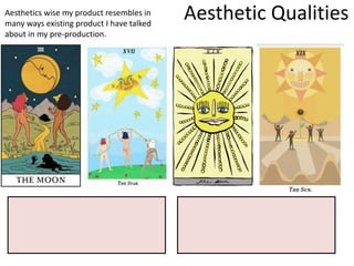Aesthetic Qualities
Aesthetics wise my product resembles in
many ways existing product I have talked
about in my pre-production.
 
