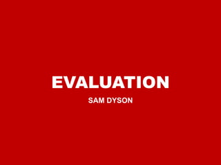 EVALUATION
SAM DYSON
 