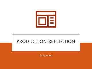 PRODUCTION REFLECTION
Emily wood
 