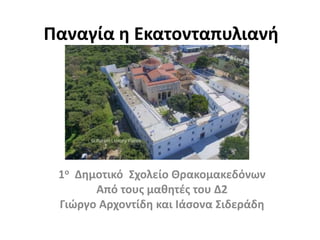 1ο Δημοτικό Σχολείο Θρακομακεδόνων
Από τους μαθητές του Δ2
Γιώργο Αρχοντίδη και Ιάσονα Σιδεράδη
Παναγία η Εκατονταπυλιανή
 