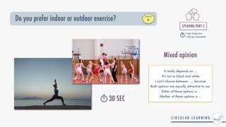 Do you prefer indoor or outdoor exercise?
STUDENT


B
SPEAKING PART 2


1 min long turn


+ 30 sec comment
30 SEC
It really depends on ...


It's not so black and white


I can't choose between ..., because


Both options are equally attractive to me.


Either of these options is ..


Neither of these options is ...
Mixed opinion
 