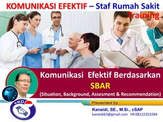 Komunikasi Efektif Berdasarkan
SBAR
(Situation, Background, Assesment & Recommendation)
KOMUNIKASI EFEKTIF – Staf Rumah Sakit
Training
 