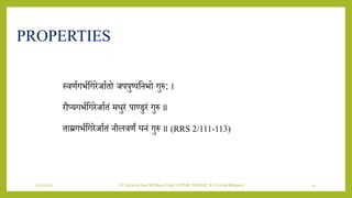 7/12/2022 Dr.SaranyaSasi MD(Ayu) Dept.of RSBK SSRAMC & H Inchal Belgaum 14
स्िणयगभयशगरेजायतो जपपुष्पशिभो गुरु: ।
रौप्र्गभयशगरेजायतं मिुरं पाण्डुरं गुरु ॥
ताम्रगभयशगरेजायतं िीलिणं घिं गुरु ॥ (RRS 2/111-113)
PROPERTIES
 