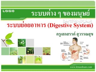 L/O/G/O
ระบบต่าง ๆ ของมนุษย์
www.kruseksan.com
ระบบย่อยอาหาร (Digestive System)
ครูเสกสรรค์ สุวรรณสุข
 