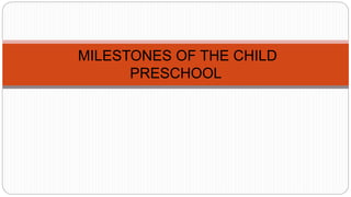 MILESTONES OF THE CHILD
PRESCHOOL
 