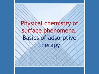 Physical chemistry of
surface phenomena.
Basics of adsorptive
therapy
 