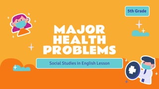 Social Studies in English Lesson
MAJOR
HEALTH
PROBLEMS
5th Grade
 