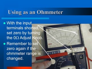 Using as an Ohmmeter
 With the input
terminals shorted,
set zero by turning
the 0 Adjust Knob.
 Remember to set
zero again if the
ohmmeter range is
changed.
 