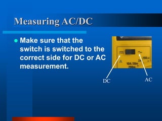 Measuring AC/DC
 Make sure that the
switch is switched to the
correct side for DC or AC
measurement.
DC AC
 