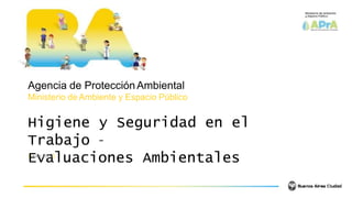 Agencia de ProtecciónAmbiental
Ministerio de Ambiente y Espacio Público
Higiene y Seguridad en el
Trabajo –
E
| Jul
v
io 20
a
17|
luaciones Ambientales
 
