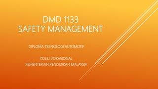 DMD 1133
SAFETY MANAGEMENT
DIPLOMA TEKNOLOGI AUTOMOTIF
KOLEJ VOKASIONAL
KEMENTERIAN PENDIDIKAN MALAYSIA
 