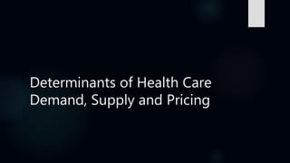 Determinants of Health Care
Demand, Supply and Pricing
 