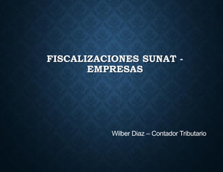 Wilber Diaz – Contador Tributario
FISCALIZACIONES SUNAT -
EMPRESAS
 