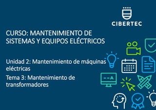 CURSO: MANTENIMIENTO DE
SISTEMAS Y EQUIPOS ELÉCTRICOS
Unidad 2: Mantenimiento de máquinas
eléctricas
Tema 3: Mantenimiento de
transformadores
 