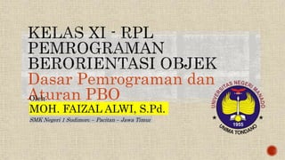 Dasar Pemrograman dan
Aturan PBO
Oleh:
MOH. FAIZAL ALWI, S.Pd.
SMK Negeri 1 Sudimoro – Pacitan – Jawa Timur
 