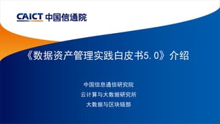 《数据资产管理实践白皮书5.0》介绍
中国信息通信研究院
云计算与大数据研究所
大数据与区块链部
 