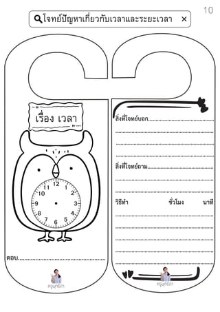 สิ่งที่โจทย์บอก.............................................
...................................................................
...................................................................
...................................................................
สิ่งที่โจทย์ถาม.............................................
...................................................................
...................................................................
วิธีทำ ชั่วโมง นาที
...................................................................
...................................................................
...................................................................
...................................................................
...................................................................
ตอบ.......................................................
โจทย์ปัญหาเกี่ยวกับเวลาและระยะเวลา
ครูพุทธิดา
เรื่อง เวลา
ครูพุทธิดา
10
 
