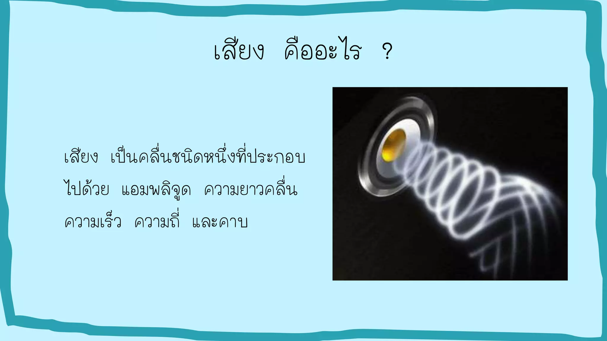 เสียง คืออะไร ?
เสียง เป็นคลื่นชนิดหนึ่งที่ประกอบ
ไปด้วย แอมพลิจูด ความยาวคลื่น
ความเร็ว ความถี่ และคาบ
 