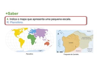 +Saber
4. Indica o mapa que apresenta uma pequena escala.
R: Planisfério.
Freguesia de Canidelo
Planisfério
 