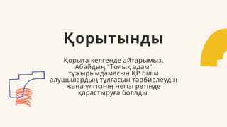 Қорытынды
Қорыта келгенде айтарымыз,
Абайдың "Толық адам"
тұжырымдамасын ҚР білім
алушылардың тұлғасын тәрбиелеудің
жаңа үлгісінің негізі ретінде
қарастыруға болады.
 