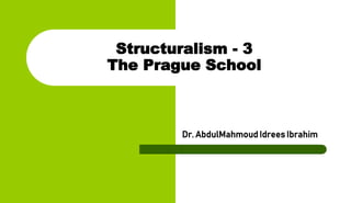 Structuralism - 3
The Prague School
Dr. AbdulMahmoud Idrees Ibrahim
 