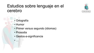 Estudios sobre lenguaje en el
cerebro
• Ortografía
• Humor
• Primer versus segundo (idiomas)
• Prosodia
• Gestos-a-significancia
• …
 