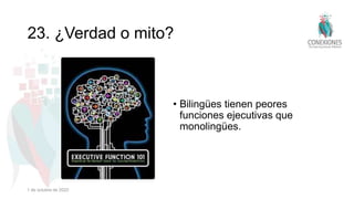 23. ¿Verdad o mito?
• Bilingües tienen peores
funciones ejecutivas que
monolingües.
1 de octubre de 2022
 