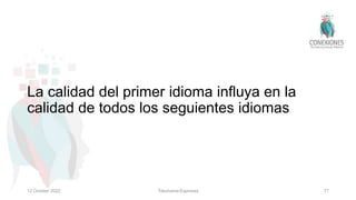 La calidad del primer idioma influya en la
calidad de todos los seguientes idiomas
12 October 2022 Tokuhama-Espinosa 77
 