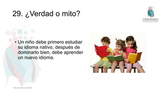 29. ¿Verdad o mito?
• Un niño debe primero estudiar
su idioma nativo, después de
dominarlo bien, debe aprender
un nuevo idioma.
1 de octubre de 2022
 