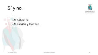 Sí y no.
• Al habar: Sí.
• Al escribir y leer: No.
12 October 2022 Tokuhama-Espinosa 87
 