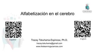 Alfabetización en el cerebro
Tracey Tokuhama-Espinosa, Ph.D.
tracey.tokuhama@gmail.com
www.thelearningsciences.com
Español English
 