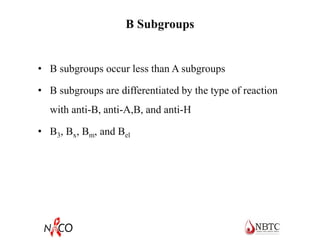 B Subgroups
• B subgroups occur less than A subgroups
• B subgroups are differentiated by the type of reaction
with anti-B, anti-A,B, and anti-H
• B3, Bx, Bm, and Bel
 