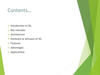 Contents…
 Introduction to 5G
 Key concepts
 Architecture
 Hardware & Software of 5G
 Features
 Advantages
 Applications
 