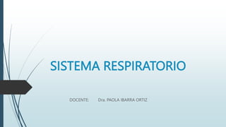 SISTEMA RESPIRATORIO
DOCENTE: Dra. PAOLA IBARRA ORTIZ
 