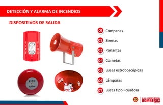 DETECCIÓN Y ALARMA DE INCENDIOS
DISPOSITIVOS DE SALIDA
• Campanas
• Sirenas
• Parlantes
• Cornetas
• Luces estroboscópicas
• Lámparas
• Luces tipo licuadora
 