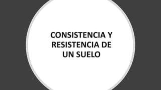 CONSISTENCIA Y
RESISTENCIA DE
UN SUELO
 
