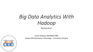 Big Data Analytics With
Hadoop
Big Data & IoT
Umair Shafique (03246441789)
Scholar MS Information Technology - University of Gujrat
 