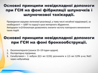 1. Оксигенотерапія (сеанси 15–19 годин щодня).
2. Респіраторна підтримка.
3. Сальбутамол— 1 небула (0,5 мл 0,5%) розчинити в 2,5 мл 0,9% р-ну NaCl
через небулайзер
Проведення серцево-легеневої реанімації, у тому числі негайної кардіоверсії, за
необхідності — ШВЛ та седації в разі моторного збудження.
Аміодарон та β-блокатори дозволяють знизити частоту повторного виникнення
таких подій.
 