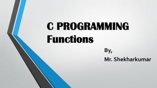 C PROGRAMMING
Functions
By,
Mr. Shekharkumar
 